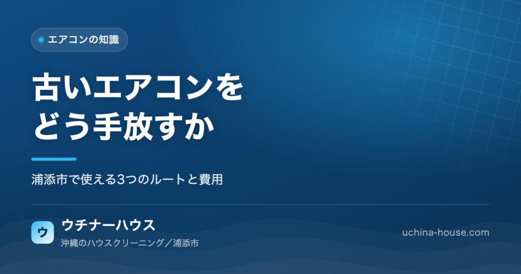 沖縄でエアコンを買い替えるとき、古い1台をどう手放すか。浦添市のルートと費用｜ウチナーハウス