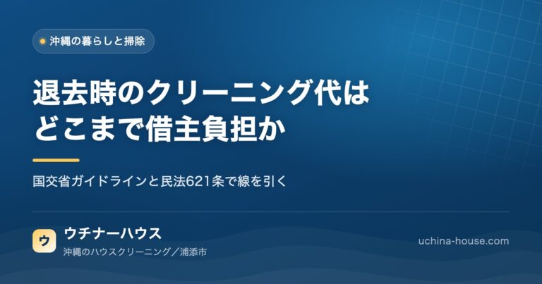 退去時のクリーニング代はどこまでが借主負担か。沖縄の賃貸で揉めやすい3つの費目｜ウチナーハウス