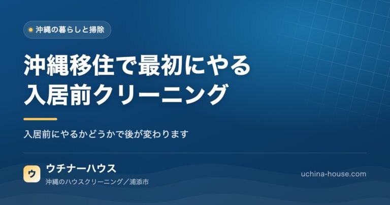 沖縄移住で最初にやるべき「入居前クリーニング」完全ガイド｜ウチナーハウス