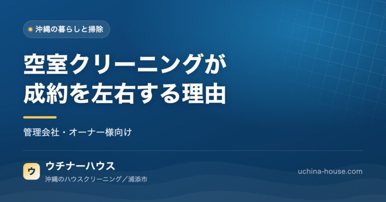 【管理会社・オーナー様向け】空室クリーニングが内見の印象と成約を左右する理由｜ウチナーハウス